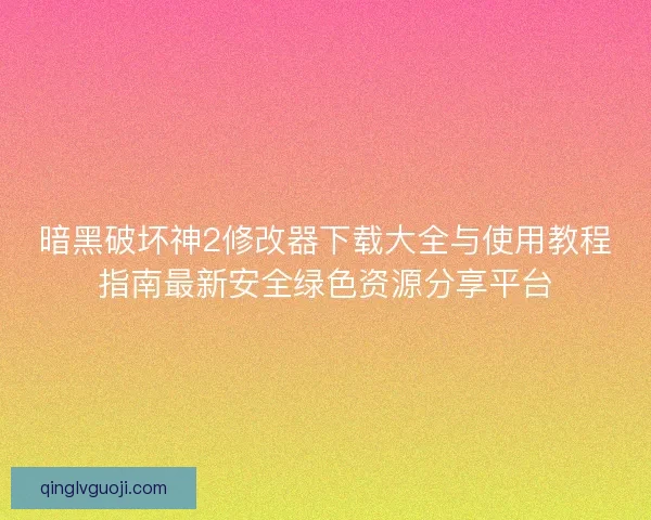 暗黑破坏神2修改器下载大全与使用教程指南最新安全绿色资源分享平台