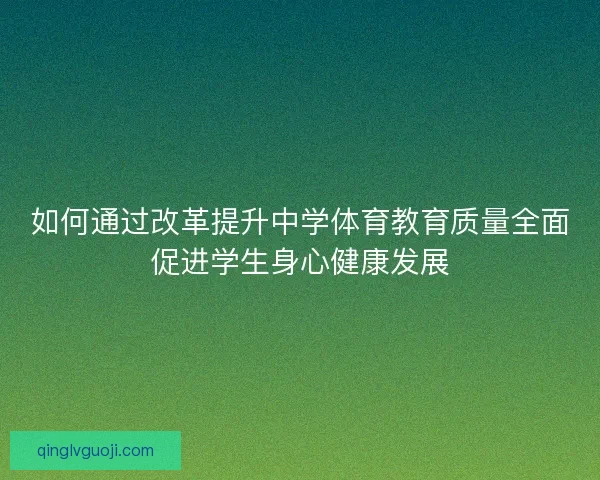 如何通过改革提升中学体育教育质量全面促进学生身心健康发展