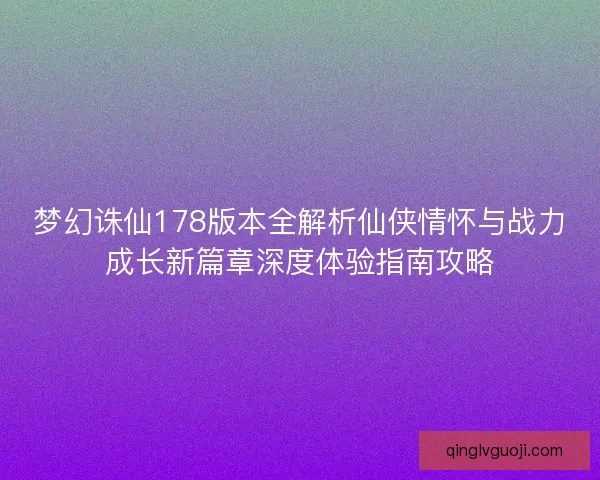 梦幻诛仙178版本全解析仙侠情怀与战力成长新篇章深度体验指南攻略